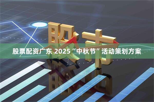 股票配资广东 2025“中秋节”活动策划方案